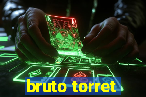 bruto torret